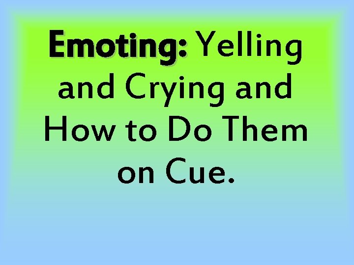 Emoting: Yelling and Crying and How to Do Them on Cue. 