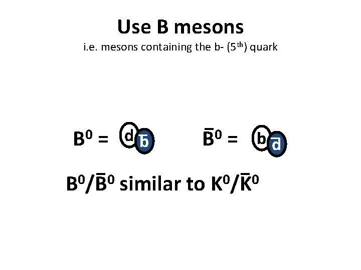 Use B mesons i. e. mesons containing the b- (5 th) quark B 0