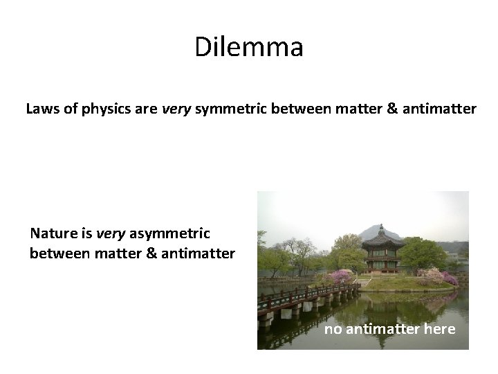 Dilemma Laws of physics are very symmetric between matter & antimatter Nature is very
