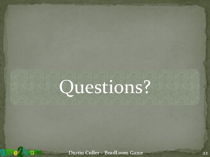 Questions? Dustin Culler – Bead. Loom Game 22 