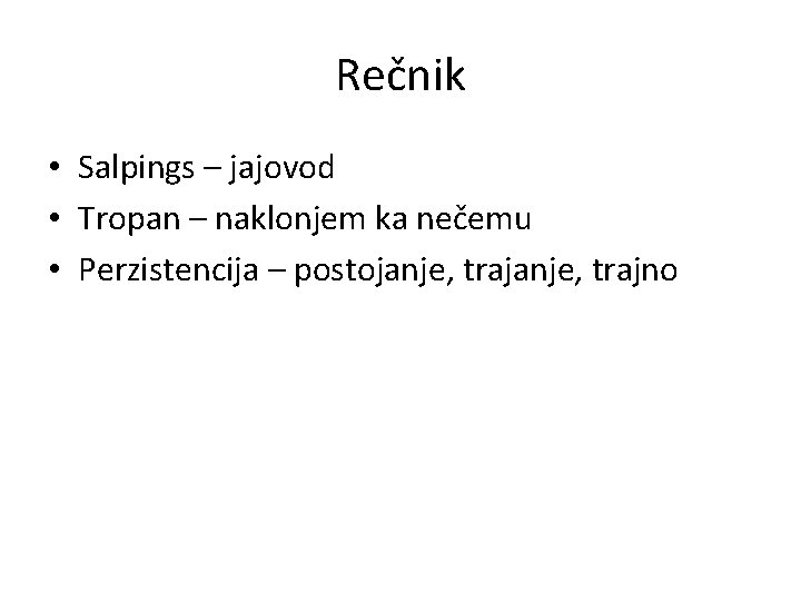 Rečnik • Salpings – jajovod • Tropan – naklonjem ka nečemu • Perzistencija –