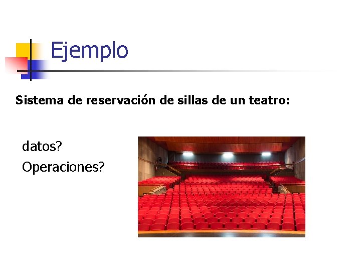 Ejemplo Sistema de reservación de sillas de un teatro: datos? Operaciones? 