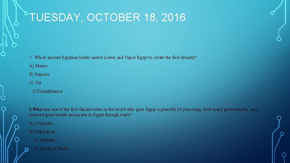 TUESDAY, OCTOBER 18, 2016 1. Which ancient Egyptian leader united Lower and Upper Egypt