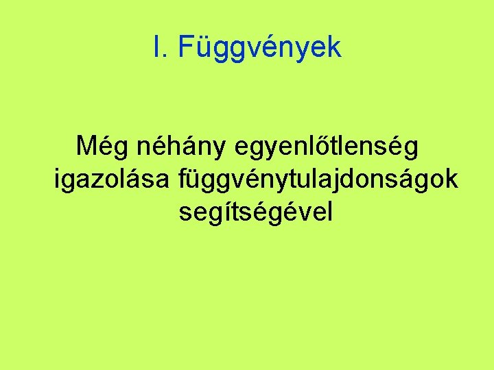 I. Függvények Még néhány egyenlőtlenség igazolása függvénytulajdonságok segítségével 