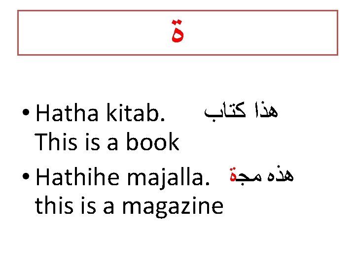  ﺓ • Hatha kitab. ﻫﺬﺍ ﻛﺘﺎﺏ This is a book • Hathihe majalla.