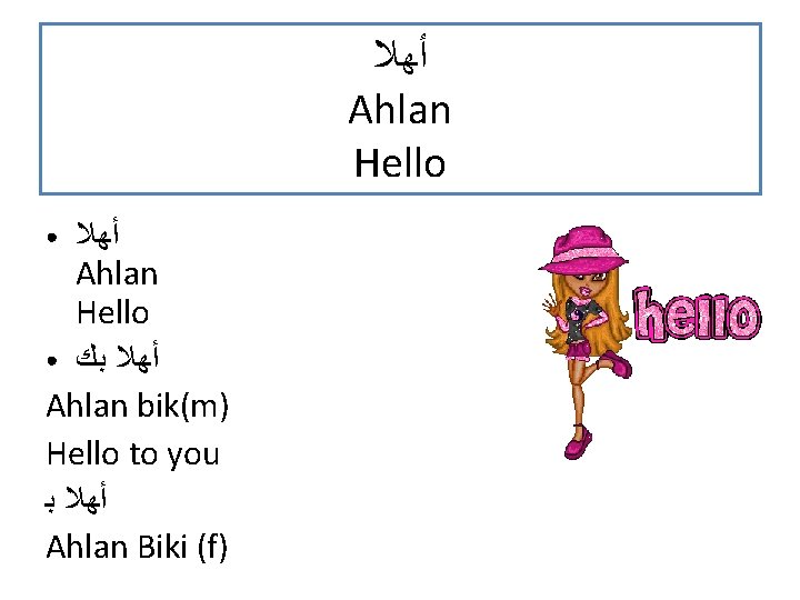  ﺃﻬﻼ Ahlan Hello ● ﺃﻬﻼ ﺑﻚ Ahlan bik(m) Hello to you ﺃﻬﻼ ﺑ