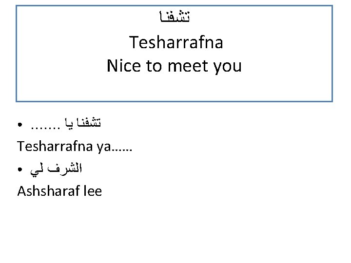  ﺗﺸﻓﻨﺎ Tesharrafna Nice to meet you. . . . ﺗﺸﻓﻨﺎ ﻳﺎ Tesharrafna ya……