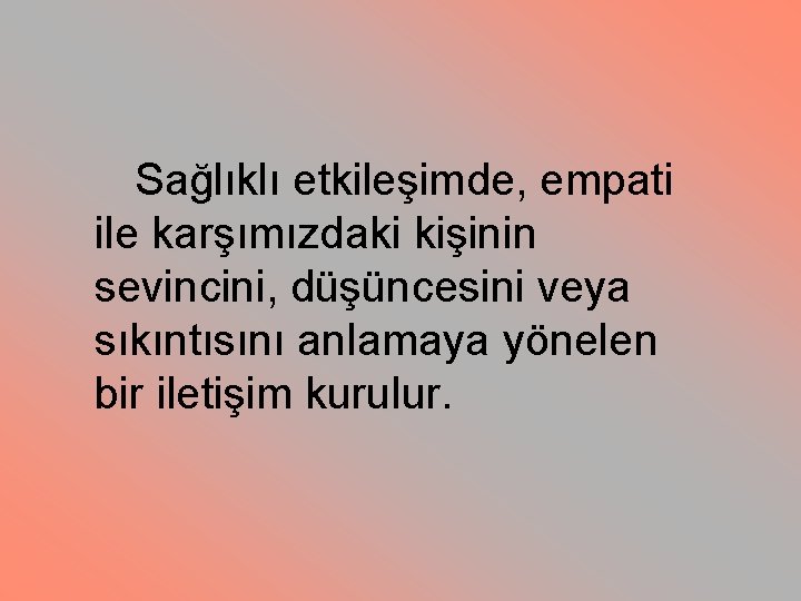 Sağlıklı etkileşimde, empati ile karşımızdaki kişinin sevincini, düşüncesini veya sıkıntısını anlamaya yönelen bir iletişim