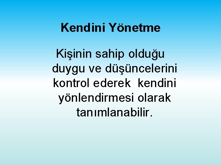 Kendini Yönetme Kişinin sahip olduğu duygu ve düşüncelerini kontrol ederek kendini yönlendirmesi olarak tanımlanabilir.