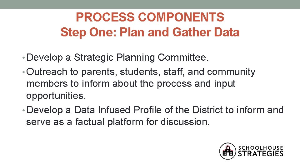 PROCESS COMPONENTS Step One: Plan and Gather Data • Develop a Strategic Planning Committee.