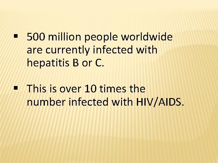 § 500 million people worldwide are currently infected with hepatitis B or C. §