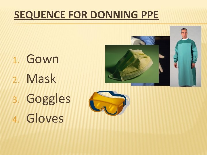 SEQUENCE FOR DONNING PPE 1. 2. 3. 4. Gown Mask Goggles Gloves 