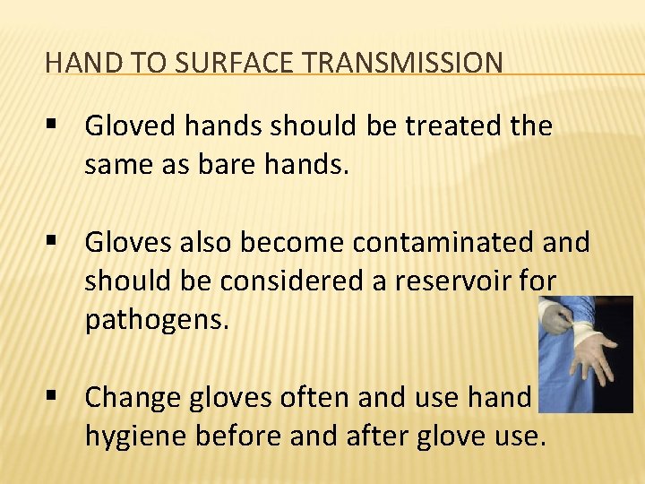 HAND TO SURFACE TRANSMISSION § Gloved hands should be treated the same as bare