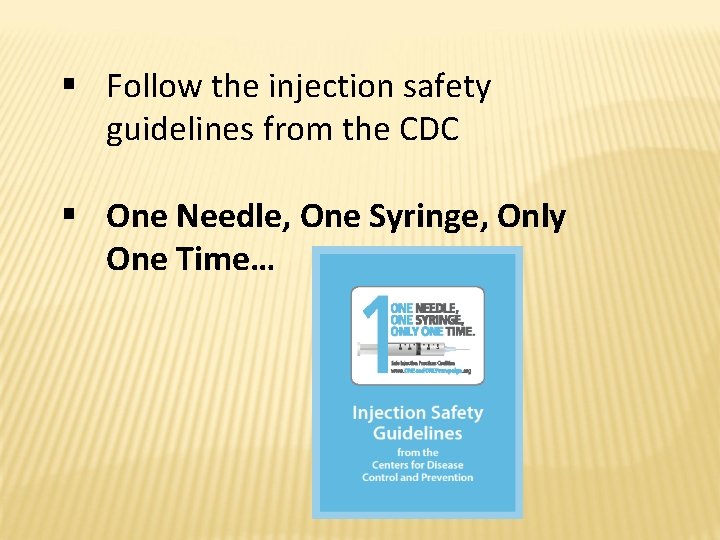 § Follow the injection safety guidelines from the CDC § One Needle, One Syringe,