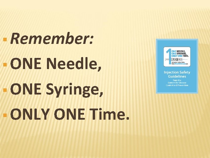 § Remember: § ONE Needle, § ONE Syringe, § ONLY ONE Time. 