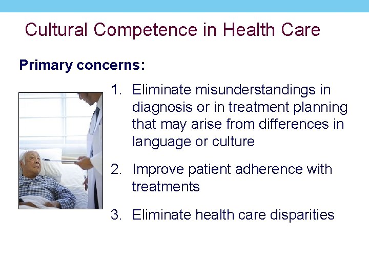 Cultural Competence in Health Care Primary concerns: 1. Eliminate misunderstandings in diagnosis or in