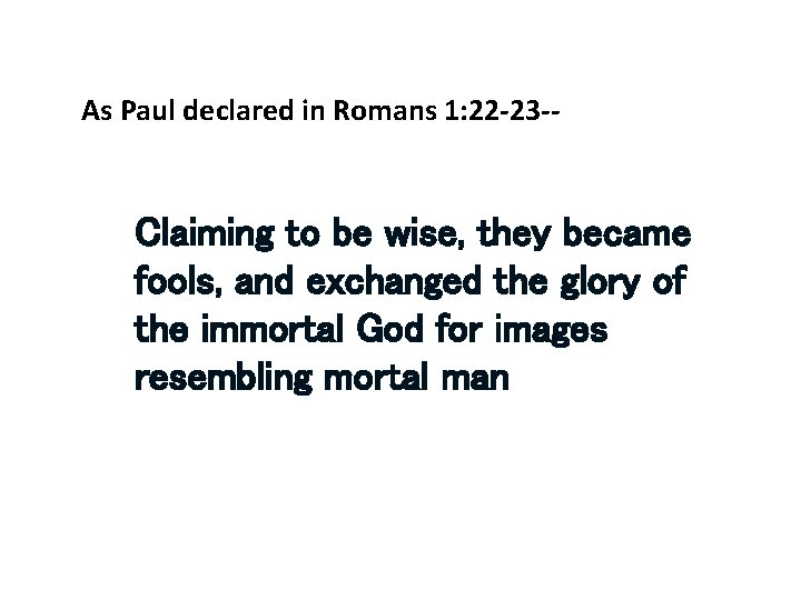 As Paul declared in Romans 1: 22 -23 -- Claiming to be wise, they
