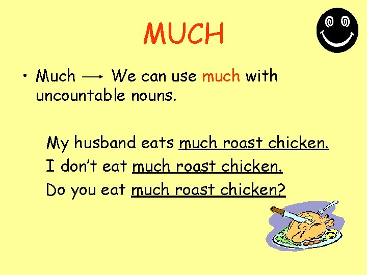 MUCH • Much We can use much with uncountable nouns. My husband eats much