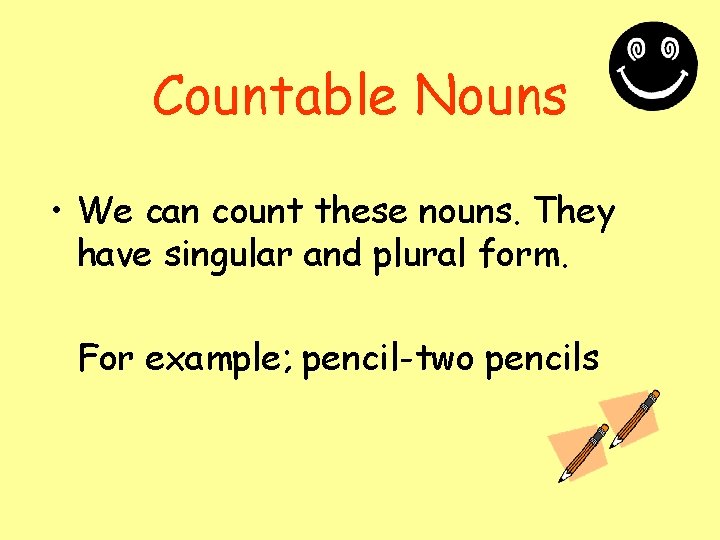 Countable Nouns • We can count these nouns. They have singular and plural form.