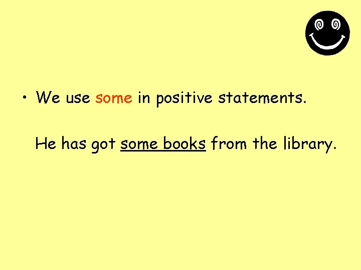  • We use some in positive statements. He has got some books from