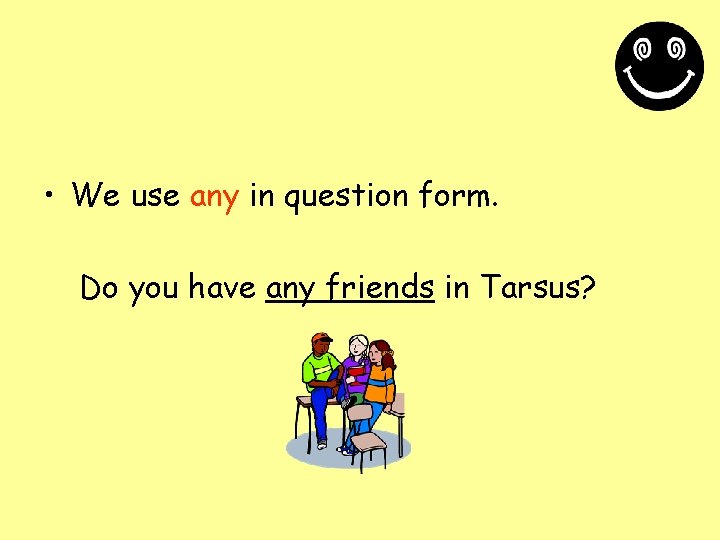  • We use any in question form. Do you have any friends in
