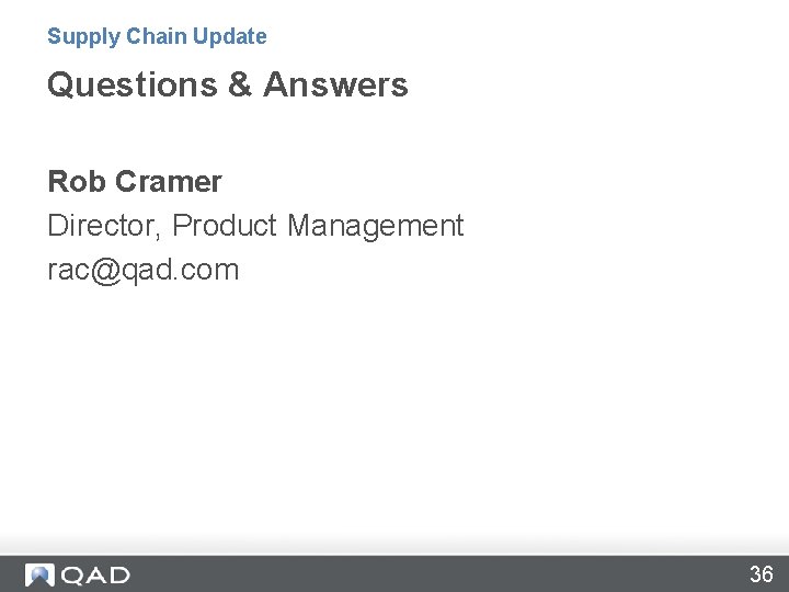 Supply Chain Update Questions & Answers Rob Cramer Director, Product Management rac@qad. com 36