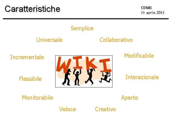 Caratteristiche CDMB 11 aprile 2011 Semplice Universale Collaborativo Modificabile Incrementale Interazionale Flessibile Monitorabile Aperto