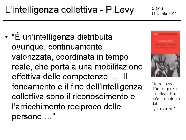 L’intelligenza collettiva - P. Levy • “È un’intelligenza distribuita ovunque, continuamente valorizzata, coordinata in