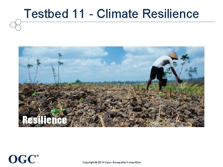 Testbed 11 - Climate Resilience OGC ® Copyright © 2014 Open Geospatial Consortium 