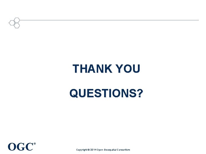 THANK YOU QUESTIONS? OGC ® Copyright © 2014 Open Geospatial Consortium 