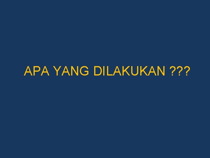 APA YANG DILAKUKAN ? ? ? 