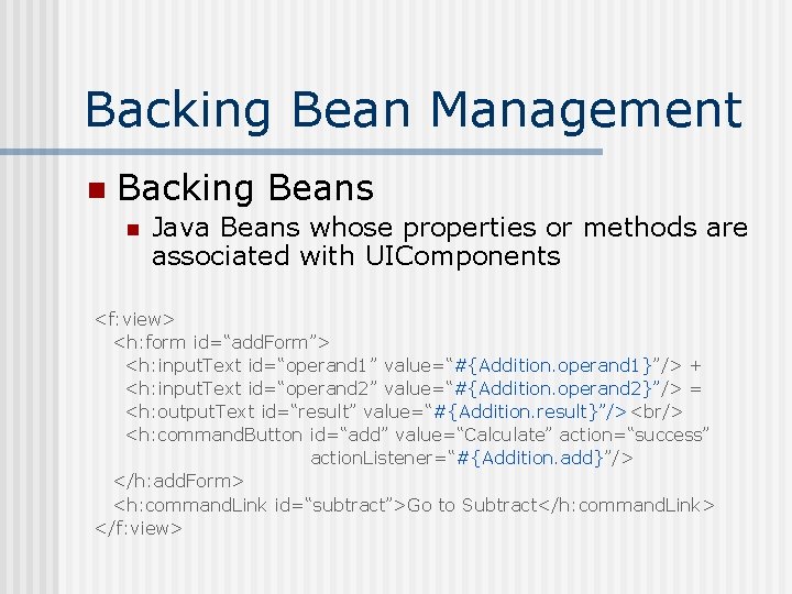 Backing Bean Management n Backing Beans n Java Beans whose properties or methods are