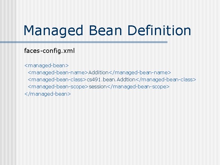 Managed Bean Definition faces-config. xml <managed-bean> <managed-bean-name>Addition</managed-bean-name> <managed-bean-class>cs 491. bean. Addtion</managed-bean-class> <managed-bean-scope>session</managed-bean-scope> </managed-bean> 