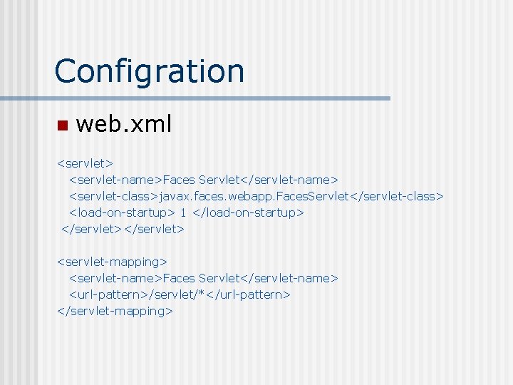 Configration n web. xml <servlet> <servlet-name>Faces Servlet</servlet-name> <servlet-class>javax. faces. webapp. Faces. Servlet</servlet-class> <load-on-startup> 1