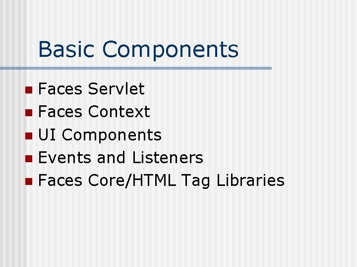 Basic Components Faces Servlet n Faces Context n UI Components n Events and Listeners