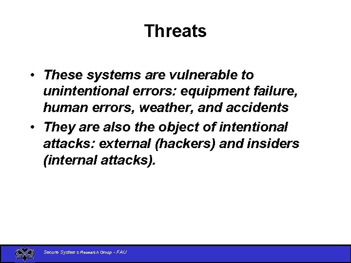 Threats • These systems are vulnerable to unintentional errors: equipment failure, human errors, weather,