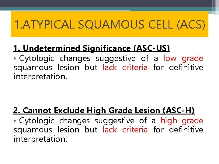 1. ATYPICAL SQUAMOUS CELL (ACS) 1. Undetermined Significance (ASC-US) • Cytologic changes suggestive of