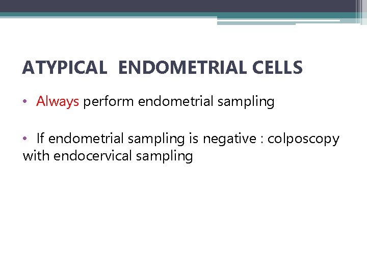 ATYPICAL ENDOMETRIAL CELLS • Always perform endometrial sampling • If endometrial sampling is negative