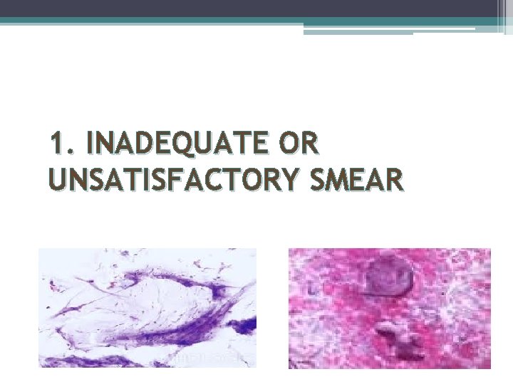 1. INADEQUATE OR UNSATISFACTORY SMEAR 