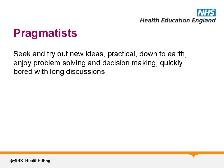 Pragmatists Seek and try out new ideas, practical, down to earth, enjoy problem solving