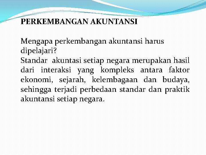 PERKEMBANGAN AKUNTANSI Mengapa perkembangan akuntansi harus dipelajari? Standar akuntasi setiap negara merupakan hasil dari