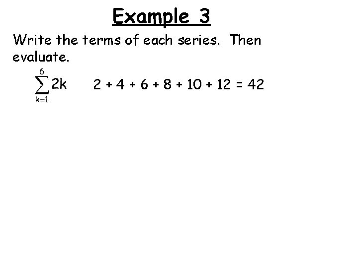 Example 3 Write the terms of each series. Then evaluate. 2 + 4 +