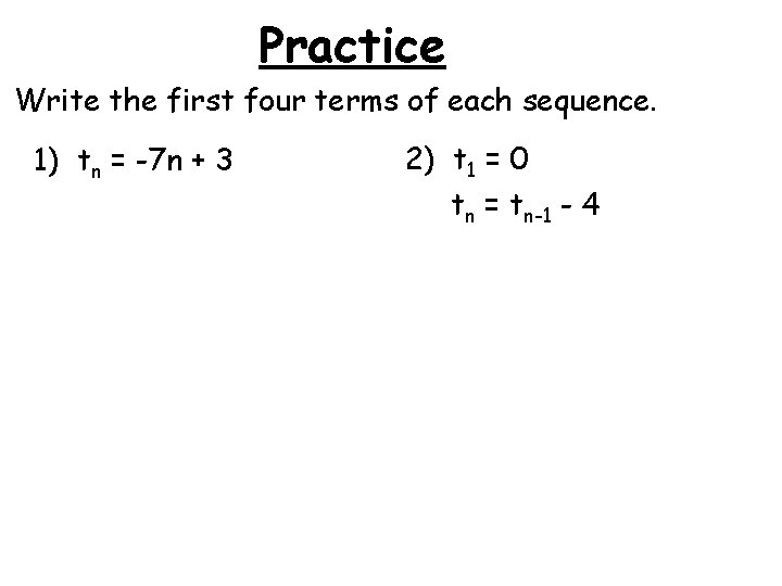 Practice Write the first four terms of each sequence. 1) tn = -7 n