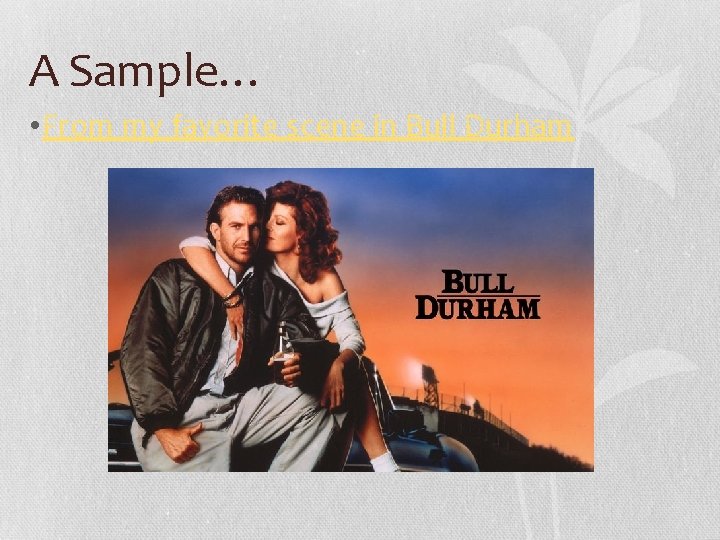 A Sample… • From my favorite scene in Bull Durham 