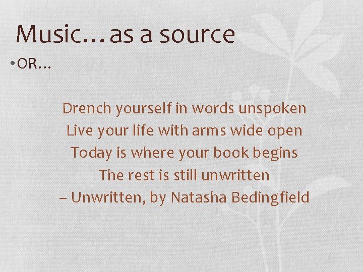 Music…as a source • OR… Drench yourself in words unspoken Live your life with