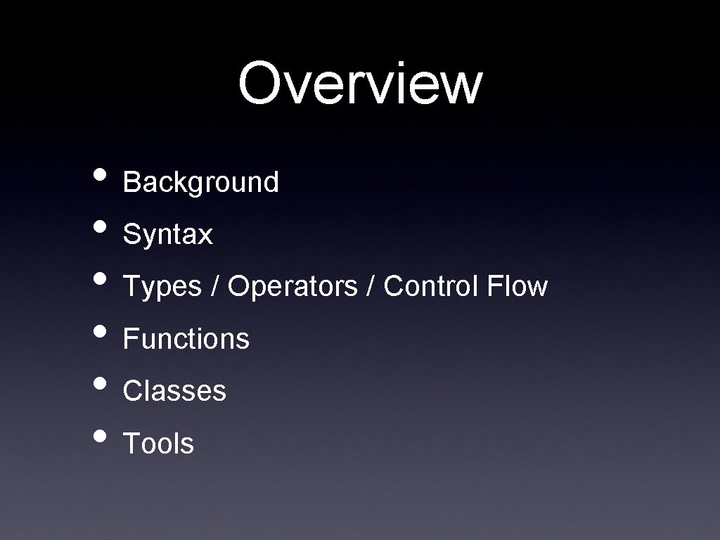 Overview • Background • Syntax • Types / Operators / Control Flow • Functions