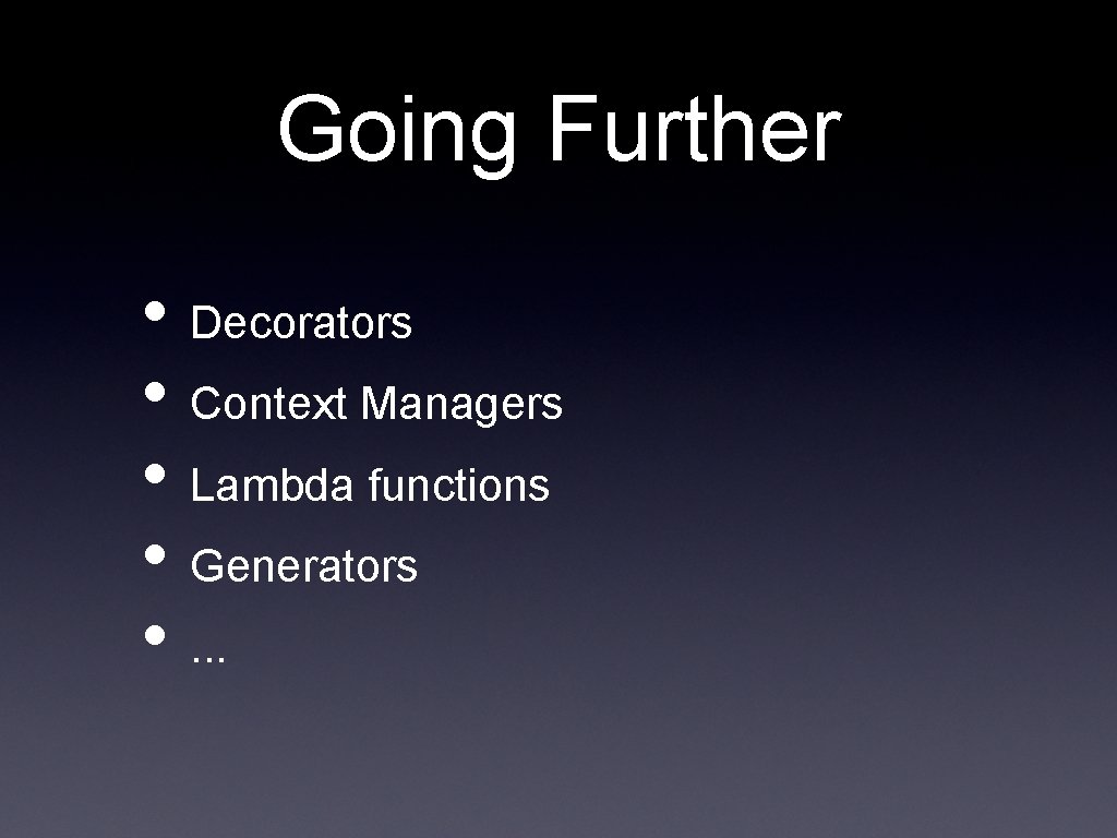 Going Further • Decorators • Context Managers • Lambda functions • Generators • .