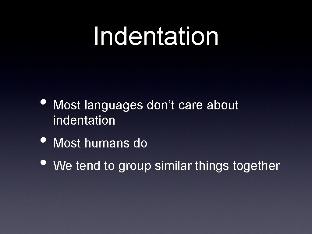 Indentation • Most languages don’t care about indentation • Most humans do • We