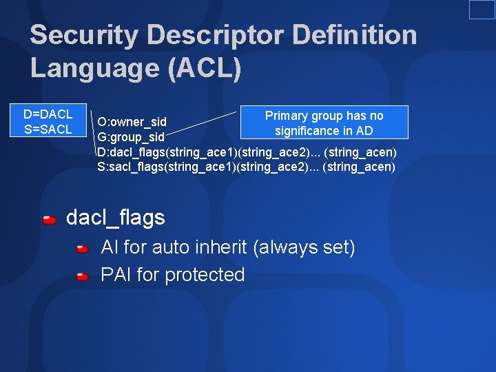 Security Descriptor Definition Language (ACL) D=DACL S=SACL Primary group has no O: owner_sid significance Security Descriptor Definition Language (ACL) D=DACL S=SACL Primary group has no O: owner_sid significance