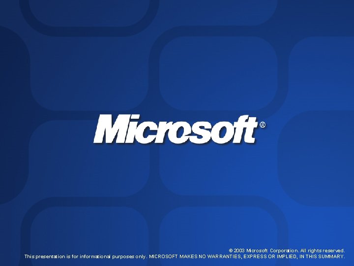 © 2003 Microsoft Corporation. All rights reserved. This presentation is for informational purposes only. © 2003 Microsoft Corporation. All rights reserved. This presentation is for informational purposes only.
